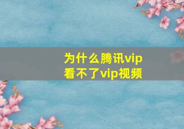 为什么腾讯vip看不了vip视频