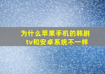 为什么苹果手机的韩剧tv和安卓系统不一样