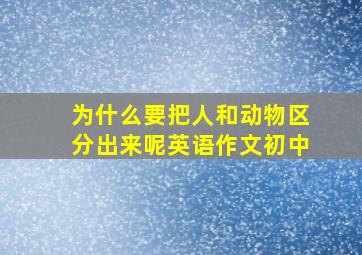 为什么要把人和动物区分出来呢英语作文初中