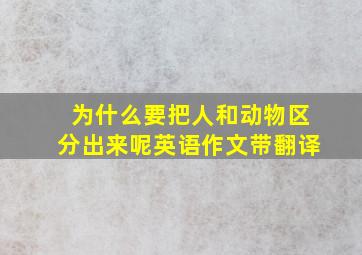 为什么要把人和动物区分出来呢英语作文带翻译