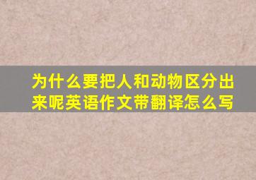 为什么要把人和动物区分出来呢英语作文带翻译怎么写