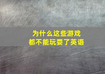 为什么这些游戏都不能玩耍了英语