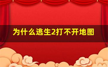 为什么逃生2打不开地图