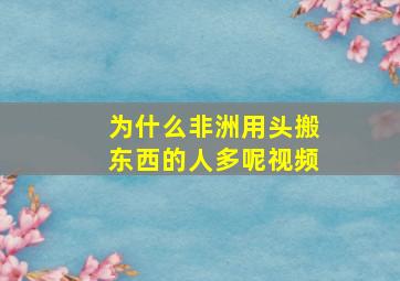 为什么非洲用头搬东西的人多呢视频