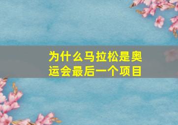 为什么马拉松是奥运会最后一个项目