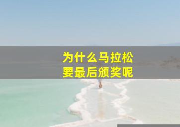 为什么马拉松要最后颁奖呢