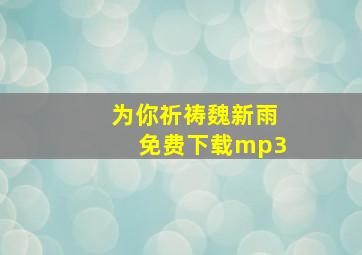 为你祈祷魏新雨免费下载mp3