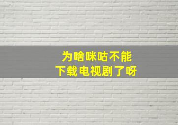 为啥咪咕不能下载电视剧了呀