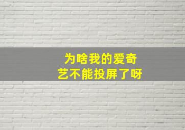 为啥我的爱奇艺不能投屏了呀