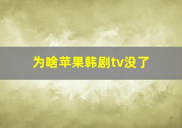 为啥苹果韩剧tv没了