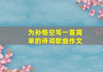 为孙悟空写一首简单的诗词歌曲作文