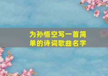 为孙悟空写一首简单的诗词歌曲名字