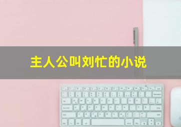 主人公叫刘忙的小说