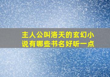 主人公叫洛天的玄幻小说有哪些书名好听一点