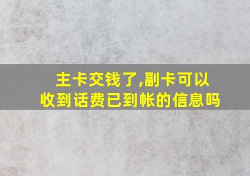 主卡交钱了,副卡可以收到话费已到帐的信息吗