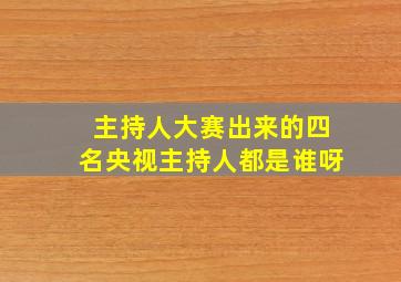 主持人大赛出来的四名央视主持人都是谁呀