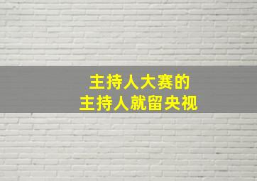 主持人大赛的主持人就留央视