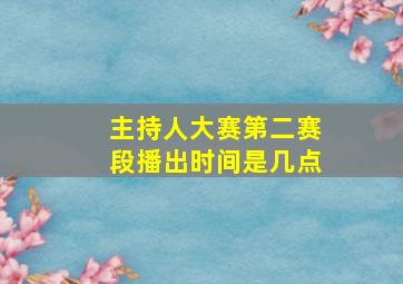 主持人大赛第二赛段播出时间是几点