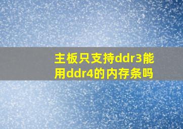 主板只支持ddr3能用ddr4的内存条吗