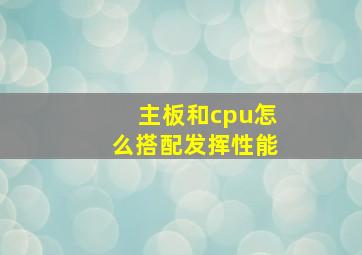 主板和cpu怎么搭配发挥性能