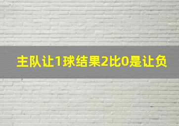 主队让1球结果2比0是让负