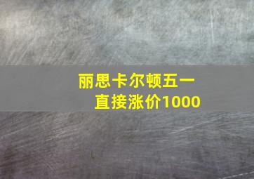 丽思卡尔顿五一直接涨价1000