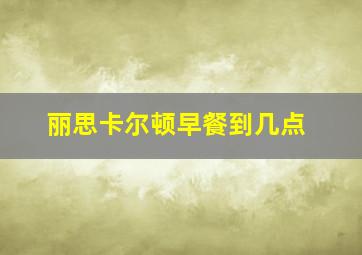 丽思卡尔顿早餐到几点