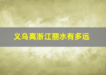 义乌离浙江丽水有多远