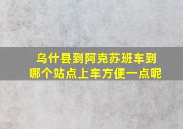 乌什县到阿克苏班车到哪个站点上车方便一点呢