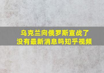 乌克兰向俄罗斯宣战了没有最新消息吗知乎视频