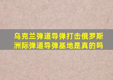 乌克兰弹道导弹打击俄罗斯洲际弹道导弹基地是真的吗