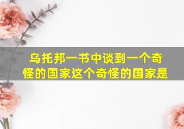 乌托邦一书中谈到一个奇怪的国家这个奇怪的国家是