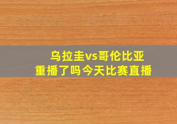 乌拉圭vs哥伦比亚重播了吗今天比赛直播