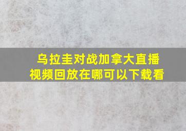 乌拉圭对战加拿大直播视频回放在哪可以下载看