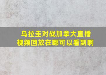 乌拉圭对战加拿大直播视频回放在哪可以看到啊