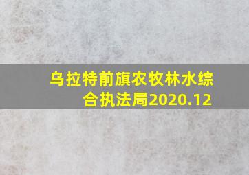 乌拉特前旗农牧林水综合执法局2020.12