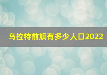 乌拉特前旗有多少人口2022