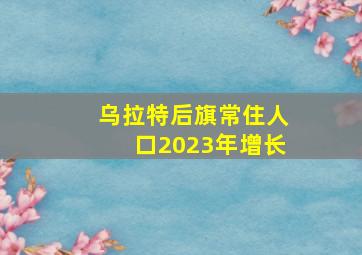 乌拉特后旗常住人口2023年增长