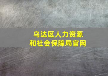 乌达区人力资源和社会保障局官网