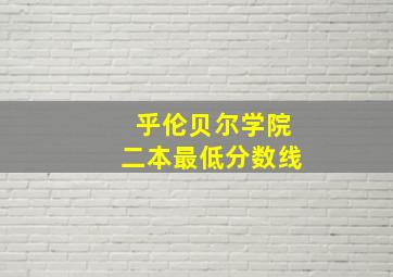 乎伦贝尔学院二本最低分数线