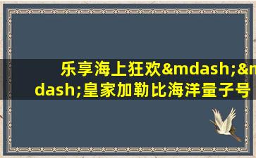 乐享海上狂欢——皇家加勒比海洋量子号游轮