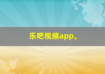 乐吧视频app。