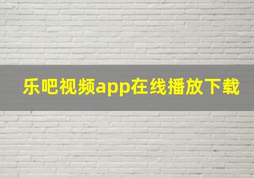 乐吧视频app在线播放下载