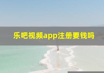 乐吧视频app注册要钱吗