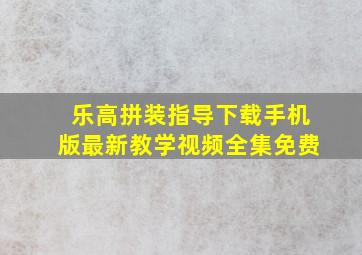 乐高拼装指导下载手机版最新教学视频全集免费