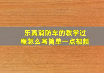 乐高消防车的教学过程怎么写简单一点视频