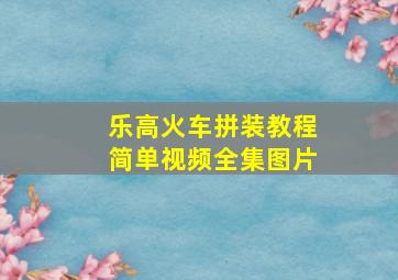 乐高火车拼装教程简单视频全集图片