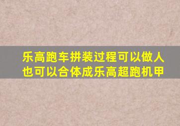 乐高跑车拼装过程可以做人也可以合体成乐高超跑机甲