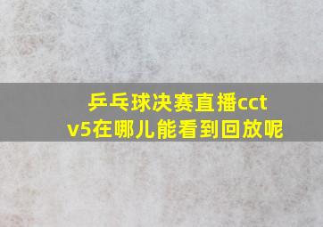 乒乓球决赛直播cctv5在哪儿能看到回放呢