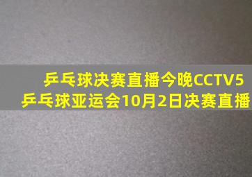 乒乓球决赛直播今晚CCTV5乒乓球亚运会10月2日决赛直播